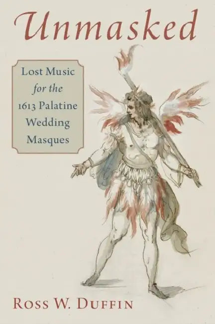 Unmasked: Lost Music for the 1613 Palatine Wedding Masques by Ross W. Duffin