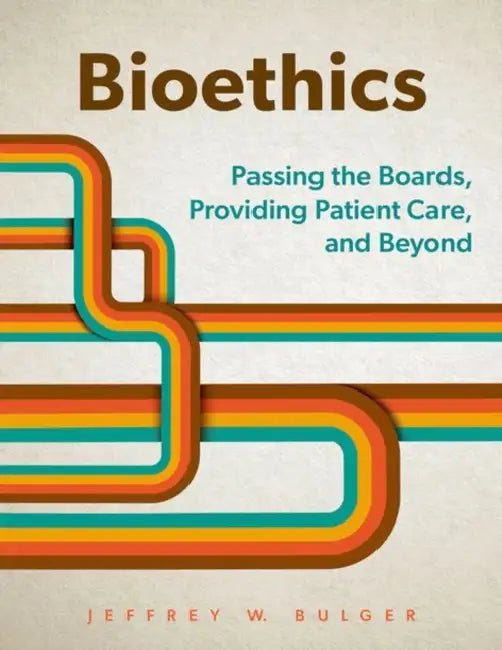 Bioethics: Passing the Boards, Providing Patient Care, and Beyond by Jeffrey W. Bulger