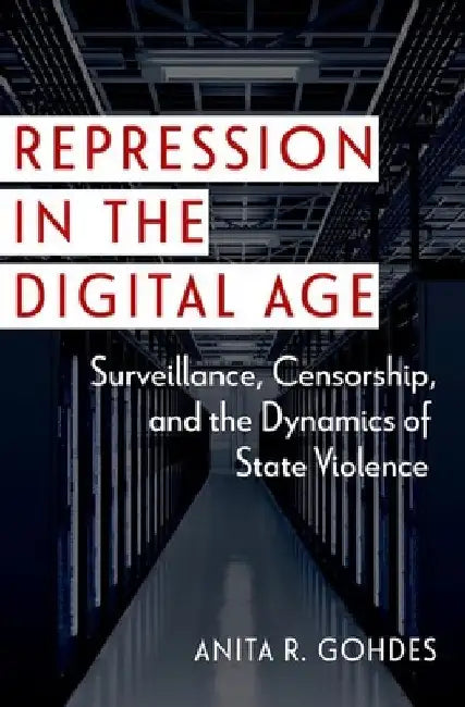 Repression in the Digital Age: Surveillance, Censorship, and the Dynamics of State Violence by Anita R. Gohdes