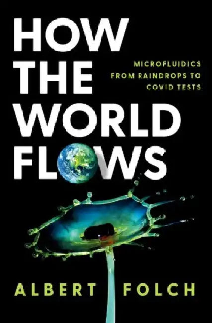How the World Flows: Microfluidics from Raindrops to Covid Tests by Albert Folch