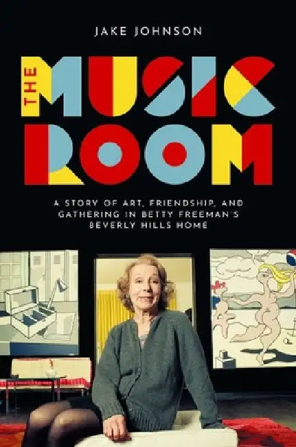 The Music Room: A Story of Art, Friendship, and Gathering in Betty Freeman's Beverly Hills Home by Jake Johnson