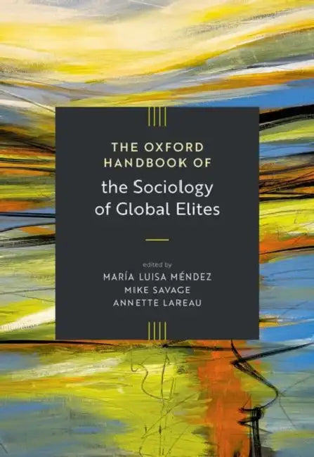 The Oxford Handbook of the Sociology of Global Elites by María Luisa Méndez, Mike Savage, Annette Lareau