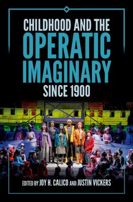 Childhood and the Operatic Imaginary Since 1900 by Joy H. Calico, Justin Vickers