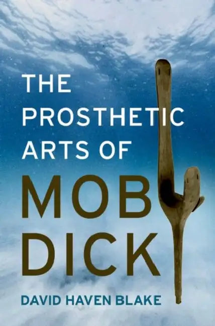 The Prosthetic Arts of Moby-Dick by David Haven Blake