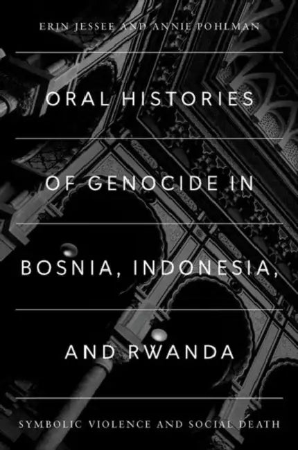 Oral Histories of Genocide in Bosnia, Indonesia, and Rwanda: Symbolic Violence and Social Death by Erin Jessee, Annie Pohlman
