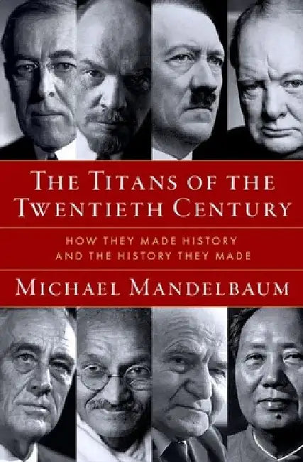The Titans of the Twentieth Century: How They Made History and the History They Made by Michael Mandelbaum