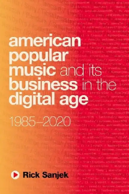 American Popular Music and Its Business in the Digital Age: 1985-2020 by Rick Sanjek
