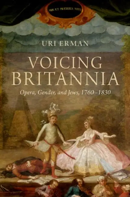 Voicing Britannia: Opera, Gender, and Jews, 1760-1830 by Uri Erman