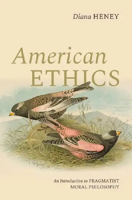 American Ethics: An Introduction to Pragmatist Moral Philosophy by Diana Heney