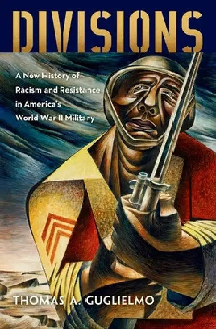 Divisions: A New History of Racism and Resistance in America's World War II Military by Thomas A. Guglielmo