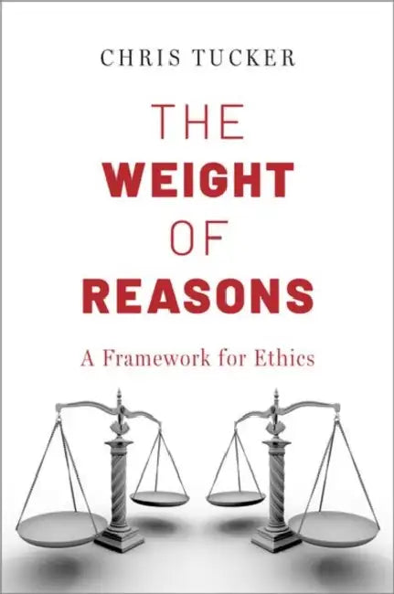 The Weight of Reasons: A Framework for Ethics by Chris Tucker