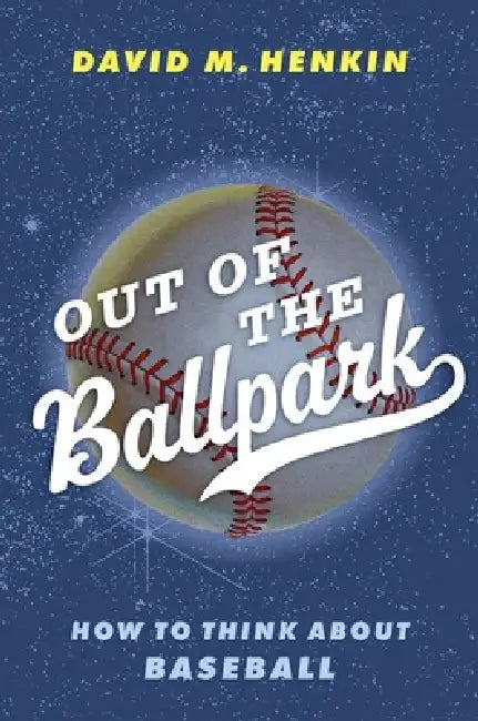 Out of the Ballpark: How to Think about Baseball by David M. Henkin