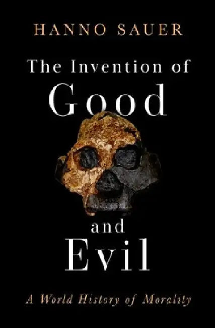 The Invention of Good and Evil: A World History of Morality by Hanno Sauer