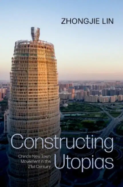 Constructing Utopias: China's New Town Movement in the 21st Century by Zhongjie Lin