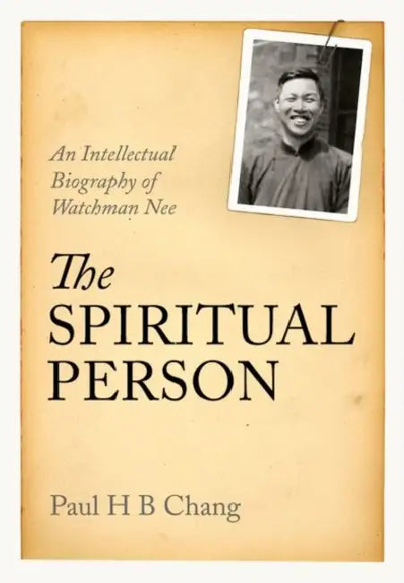 The Spiritual Person: An Intellectual Biography of Watchman Nee by Paul H. B. Chang