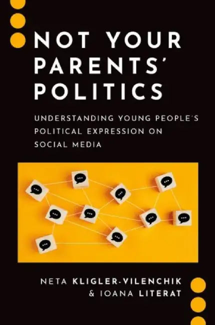 Not Your Parents' Politics: Understanding Young People's Political Expression on Social Media by Neta Kligler-Vilenchik