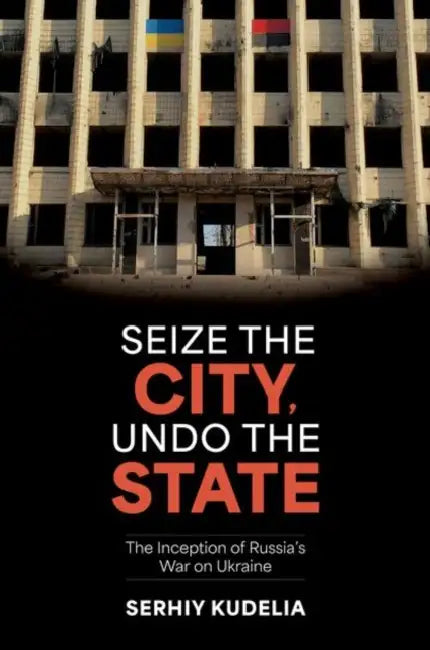 Seize the City, Undo the State: The Inception of Russia's War on Ukraine
