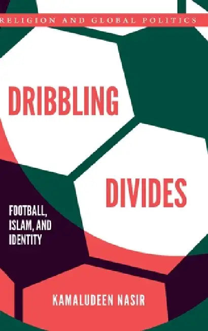 Dribbling Divides: Football, Islam, and Identity by Kamaludeen Nasir