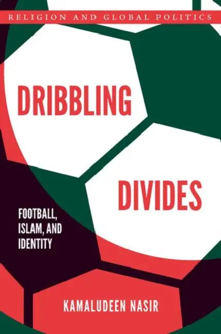 Dribbling Divides: Football, Islam, and Identity by Kamaludeen Nasir