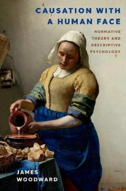 Causation with a Human Face: Normative Theory and Descriptive Psychology by James Woodward