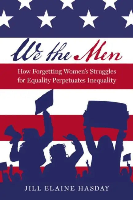 We the Men: How Forgetting Women's Struggles for Equality Perpetuates Inequality by Hasday, Jill Elaine