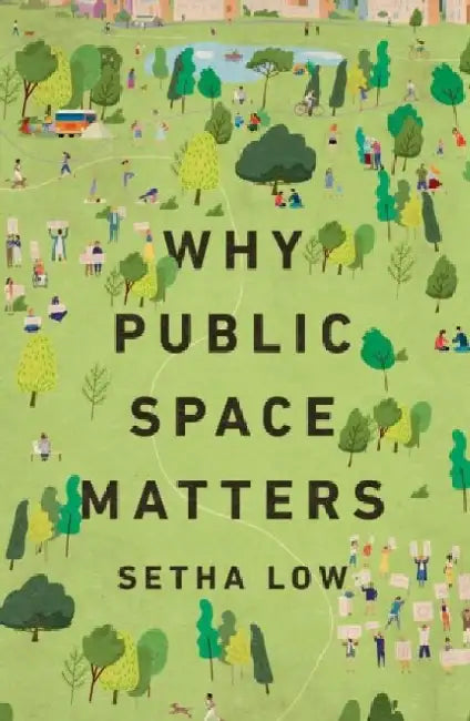 Why Public Space Matters by Setha (Distinguished Professor of Anthropology, Distinguished Professor of Anthropology, CUNY Graduate Center) Low