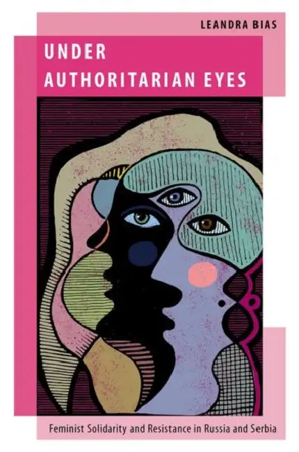 Under Authoritarian Eyes: Feminist Solidarity and Resistance in Russia and Serbia by Leandra Bias