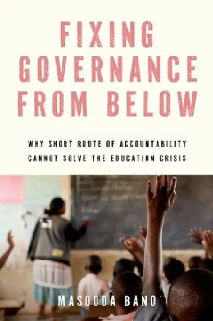 Fixing Governance from Below: Why Short Route of Accountability Cannot Solve the Education Crisis by Masooda Bano