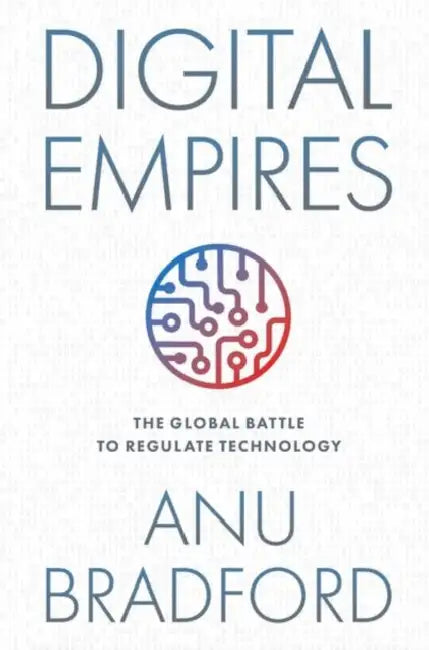 Digital Empires: The Global Battle to Regulate Technology by Anu Bradford