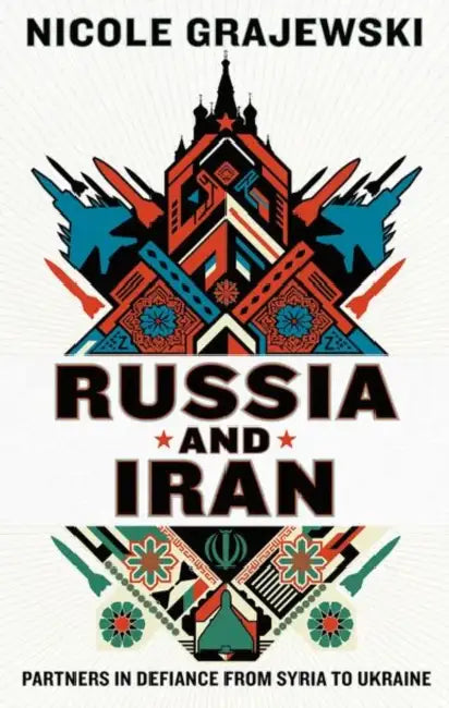 Russia and Iran: Partners in Defiance from Syria to Ukraine by Nicole Grajewski
