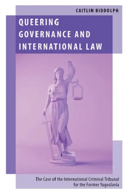 Queering Governance and International Law: The Case of the International Criminal Tribunal for the Former Yugoslavia by Caitlin Biddolph