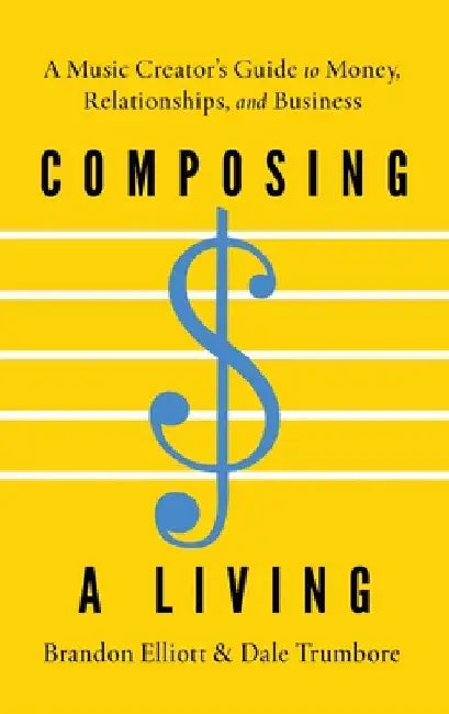 Composing a Living: A Music Creator's Guide to Money, Relationships, and Business by Brandon Elliott
