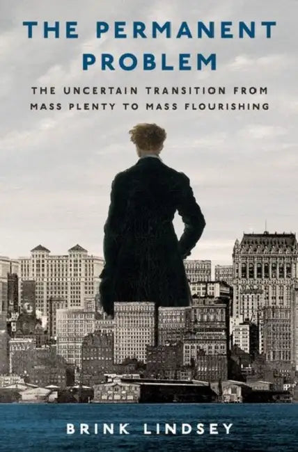 The Permanent Problem: The Uncertain Transition from Mass Plenty to Mass Flourishing by Brink Lindsey