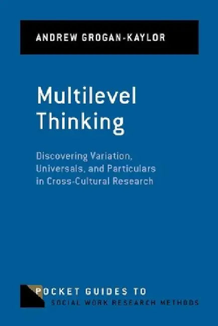 Multilevel Thinking: Discovering Variation, Universals, and Particulars in Cross-Cultural Research by Andrew Grogan-Kaylor