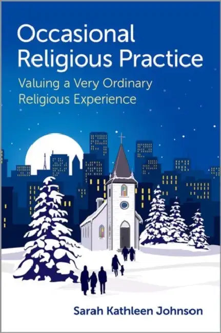 Occasional Religious Practice: Valuing a Very Ordinary Religious Experience by Sarah Kathleen Johnson
