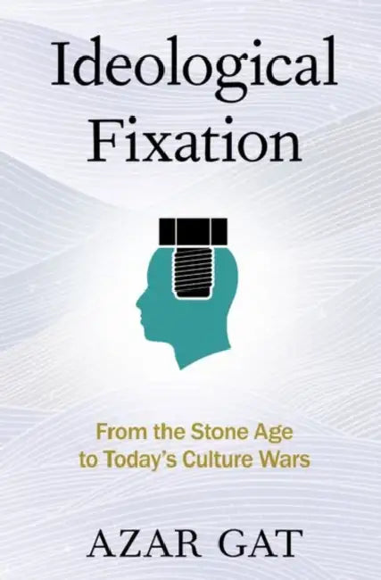 Ideological Fixation: From the Stone Age to Today's Culture Wars by Azar Gat