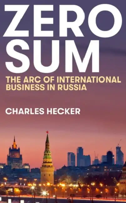 Zero Sum: The Arc of International Business in Russia by Charles Hecker