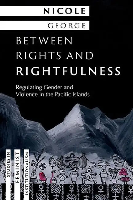Between Rights and Rightfulness: Regulating Gender and Violence in the Pacific Islands by Nicole George