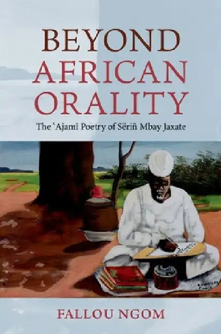 Beyond African Orality: The 'Ajami Poetry of Sëriñ Mbay Jaxate by Fallou Ngom