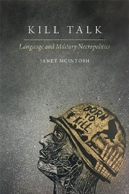Kill Talk: Language and Military Necropolitics by Janet McIntosh