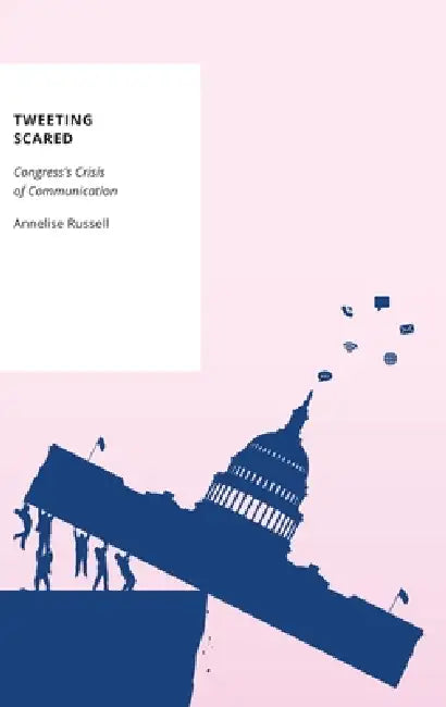 Tweeting Scared: Congress's Crisis of Communication by Annelise Russell