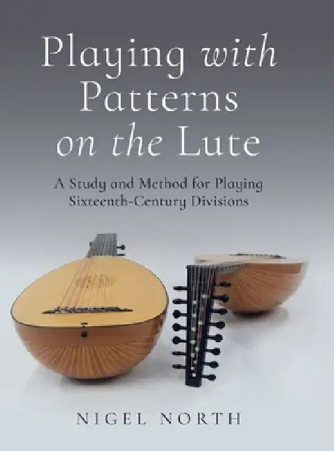 Playing with Patterns on the Lute: A Study and Method for Playing Sixteenth-Century Divisions by Nigel North