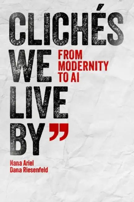 Clichés We Live by: From Modernity to AI by Nana Ariel, Dana Riesenfeld