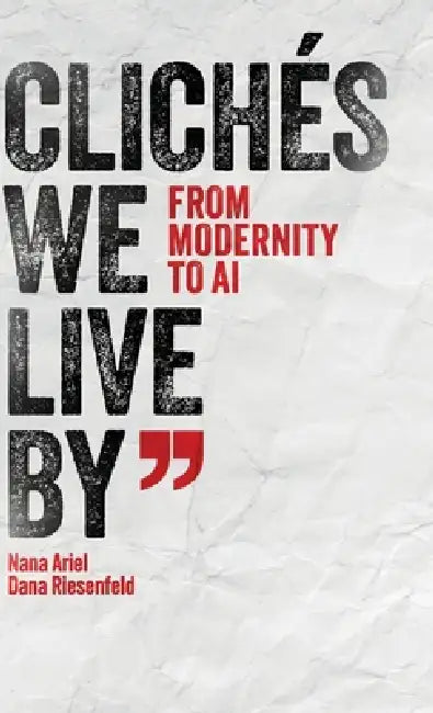 Clichés We Live by: From Modernity to AI by Nana Ariel, Dana Riesenfeld