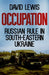 Occupation: Russian Rule in South-Eastern Ukraine by David Lewis