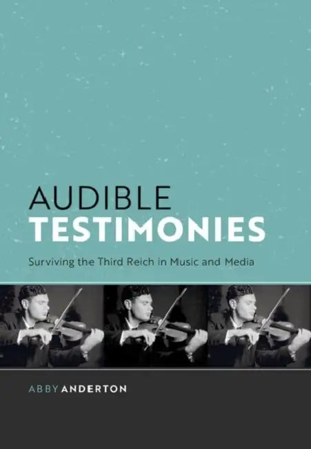 Audible Testimonies: Surviving the Third Reich in Music and Media by Abby Anderton