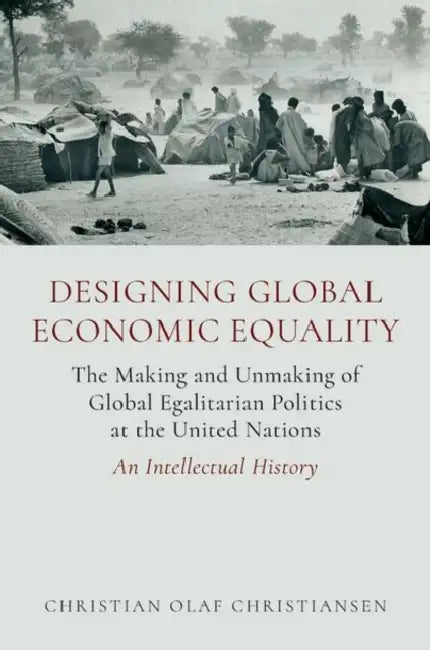 Designing Global Economic Equality: The Making and Unmaking of Global Egalitarian Politics at the United Nations: An Intellectual History by Christian Olaf Christiansen