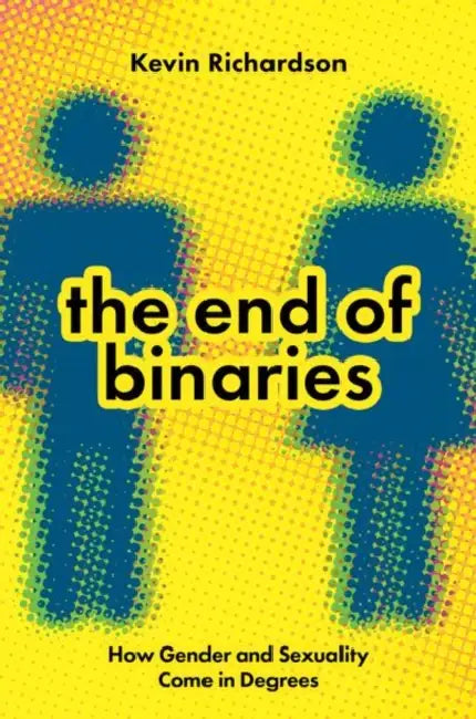 The End of Binaries: How Gender and Sexuality Come in Degrees by Kevin Richardson