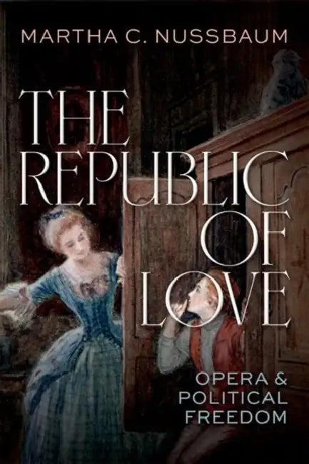 The Republic of Love: Opera and Political Freedom by Martha C. Nussbaum