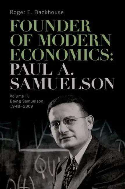 Founder of Modern Economics: Paul A. Samuelson: Volume II: Being Samuelson, 1948-2009 by Roger E. Backhouse